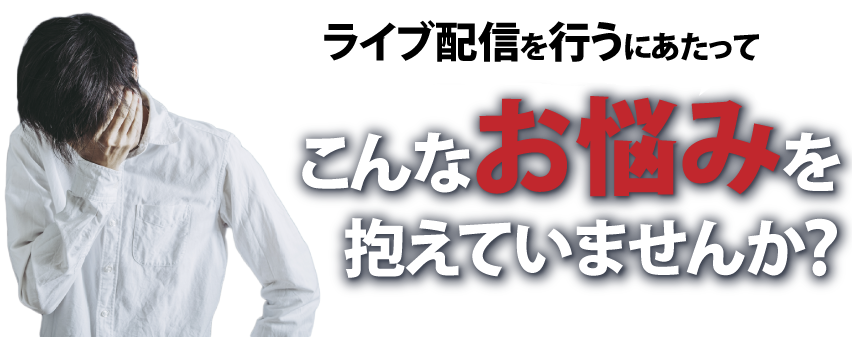 ウェービナやライブ配信を行うにあたって、こんなお悩みを抱えていませんか？