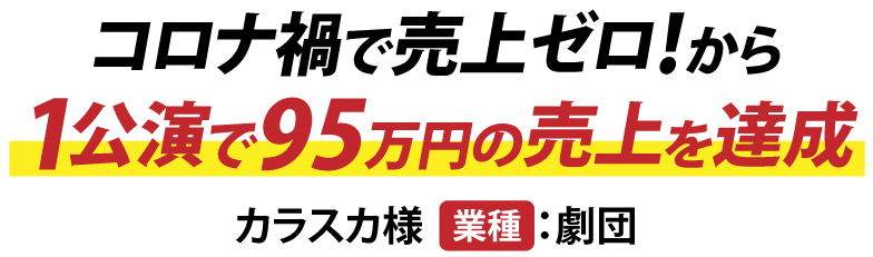 コロナ禍で売上ゼロ！から1公演で95万円の売上を達成